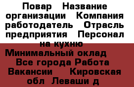 Повар › Название организации ­ Компания-работодатель › Отрасль предприятия ­ Персонал на кухню › Минимальный оклад ­ 1 - Все города Работа » Вакансии   . Кировская обл.,Леваши д.